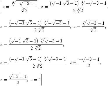 
\label{eq2}\begin{array}{@{}l}
\displaystyle
\left[{z ={{\root{3}\of{-{\sqrt{- 3}}- 1}}\over{\root{3}\of{2}}}}, \:{z ={{{\left({{\sqrt{- 1}}\ {\sqrt{3}}}- 1 \right)}\ {\root{3}\of{-{\sqrt{- 3}}- 1}}}\over{2 \ {\root{3}\of{2}}}}}, \: \right.
\
\
\displaystyle
\left.{z ={{{\left(-{{\sqrt{- 1}}\ {\sqrt{3}}}- 1 \right)}\ {\root{3}\of{-{\sqrt{- 3}}- 1}}}\over{2 \ {\root{3}\of{2}}}}}, \:{z ={{\root{3}\of{{\sqrt{- 3}}- 1}}\over{\root{3}\of{2}}}}, \: \right.
\
\
\displaystyle
\left.{z ={{{\left({{\sqrt{- 1}}\ {\sqrt{3}}}- 1 \right)}\ {\root{3}\of{{\sqrt{- 3}}- 1}}}\over{2 \ {\root{3}\of{2}}}}}, \: \right.
\
\
\displaystyle
\left.{z ={{{\left(-{{\sqrt{- 1}}\ {\sqrt{3}}}- 1 \right)}\ {\root{3}\of{{\sqrt{- 3}}- 1}}}\over{2 \ {\root{3}\of{2}}}}}, \:{z ={{-{\sqrt{- 3}}- 1}\over 2}}, \: \right.
\
\
\displaystyle
\left.{z ={{{\sqrt{- 3}}- 1}\over 2}}, \:{z = 1}\right] 
