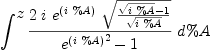 
\label{eq1}\int^{
\displaystyle
z}{{{2 \  i \ {e^{\left(i \  \%A \right)}}\ {\sqrt{{{\sqrt{i \  \%A}}- 1}\over{\sqrt{i \  \%A}}}}}\over{{{e^{\left(i \  \%A \right)}}^2}- 1}}\ {d \%A}}