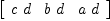 
\label{eq3}\left[ 
\begin{array}{ccc}
{c \  d}&{b \  d}&{a \  d}
