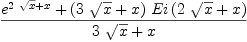 
\label{eq23}{{{e}^{{2 \ {\sqrt{x}}}+ x}}+{{\left({3 \ {\sqrt{x}}}+ x \right)}\ {Ei \left({{2 \ {\sqrt{x}}}+ x}\right)}}}\over{{3 \ {\sqrt{x}}}+ x}