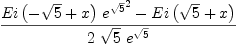 
\label{eq17}{{{Ei \left({-{\sqrt{5}}+ x}\right)}\ {{{e}^{\sqrt{5}}}^{2}}}-{Ei \left({{\sqrt{5}}+ x}\right)}}\over{2 \ {\sqrt{5}}\ {{e}^{\sqrt{5}}}}