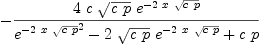 
\label{eq33}-{{4 \  c \ {\sqrt{c \  p}}\ {{e}^{-{2 \  x \ {\sqrt{c \  p}}}}}}\over{{{{e}^{-{2 \  x \ {\sqrt{c \  p}}}}}^{2}}-{2 \ {\sqrt{c \  p}}\ {{e}^{-{2 \  x \ {\sqrt{c \  p}}}}}}+{c \  p}}}