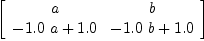 
\label{eq20}\left[ 
\begin{array}{cc}
a & b 
\
{-{{1.0}\  a}+{1.0}}&{-{{1.0}\  b}+{1.0}}
