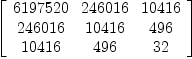 
\label{eq22}\left[ 
\begin{array}{ccc}
{6197520}&{246016}&{10416}
\
{246016}&{10416}&{496}
\
{10416}&{496}&{32}
