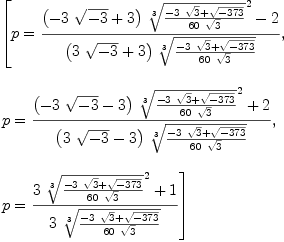 
\label{eq6}\begin{array}{@{}l}
\displaystyle
\left[{p ={{{{\left(-{3 \ {\sqrt{- 3}}}+ 3 \right)}\ {{\root{3}\of{{-{3 \ {\sqrt{3}}}+{\sqrt{-{373}}}}\over{{60}\ {\sqrt{3}}}}}^{2}}}- 2}\over{{\left({3 \ {\sqrt{- 3}}}+ 3 \right)}\ {\root{3}\of{{-{3 \ {\sqrt{3}}}+{\sqrt{-{373}}}}\over{{60}\ {\sqrt{3}}}}}}}}, \: \right.
\
\
\displaystyle
\left.{p ={{{{\left(-{3 \ {\sqrt{- 3}}}- 3 \right)}\ {{\root{3}\of{{-{3 \ {\sqrt{3}}}+{\sqrt{-{373}}}}\over{{60}\ {\sqrt{3}}}}}^{2}}}+ 2}\over{{\left({3 \ {\sqrt{- 3}}}- 3 \right)}\ {\root{3}\of{{-{3 \ {\sqrt{3}}}+{\sqrt{-{373}}}}\over{{60}\ {\sqrt{3}}}}}}}}, \: \right.
\
\
\displaystyle
\left.{p ={{{3 \ {{\root{3}\of{{-{3 \ {\sqrt{3}}}+{\sqrt{-{37
3}}}}\over{{60}\ {\sqrt{3}}}}}^{2}}}+ 1}\over{3 \ {\root{3}\of{{-{3 \ {\sqrt{3}}}+{\sqrt{-{373}}}}\over{{60}\ {\sqrt{3}}}}}}}}\right] 