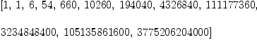
\label{eq9}\begin{array}{@{}l}
\displaystyle
\left[ 1, \: 1, \: 6, \:{54}, \:{660}, \:{10260}, \:{194040}, \:{4326840}, \:{111177360}, \: \right.
\
\
\displaystyle
\left.{3234848400}, \:{105135861600}, \:{3775206204000}\right] 