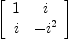 
\label{eq15}\left[ 
\begin{array}{cc}
1 & i 
\
i & -{i^{2}}
