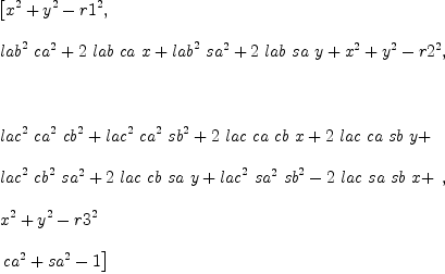 
\label{eq17}\begin{array}{@{}l}
\displaystyle
\left[{{{x}^{2}}+{{y}^{2}}-{{r 1}^{2}}}, \: \right.
\
\
\displaystyle
\left.{{{{lab}^{2}}\ {{ca}^{2}}}+{2 \  lab \  ca \  x}+{{{lab}^{2}}\ {{sa}^{2}}}+{2 \  lab \  sa \  y}+{{x}^{2}}+{{y}^{2}}-{{r 2}^{2}}}, \right.
\
\
\displaystyle
\left.\: \right.
\
\
\displaystyle
\left.{
\begin{array}{@{}l}
\displaystyle
{{{lac}^{2}}\ {{ca}^{2}}\ {{cb}^{2}}}+{{{lac}^{2}}\ {{ca}^{2}}\ {{sb}^{2}}}+{2 \  lac \  ca \  cb \  x}+{2 \  lac \  ca \  sb \  y}+ 
\
\
\displaystyle
{{{lac}^{2}}\ {{cb}^{2}}\ {{sa}^{2}}}+{2 \  lac \  cb \  sa \  y}+{{{lac}^{2}}\ {{sa}^{2}}\ {{sb}^{2}}}-{2 \  lac \  sa \  sb \  x}+ 
\
\
\displaystyle
{{x}^{2}}+{{y}^{2}}-{{r 3}^{2}}
