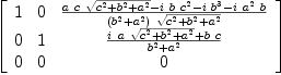 
\label{eq56}\left[ 
\begin{array}{ccc}
1 & 0 &{{{a \  c \ {\sqrt{{{c}^{2}}+{{b}^{2}}+{{a}^{2}}}}}-{i \  b \ {{c}^{2}}}-{i \ {{b}^{3}}}-{i \ {{a}^{2}}\  b}}\over{{\left({{b}^{2}}+{{a}^{2}}\right)}\ {\sqrt{{{c}^{2}}+{{b}^{2}}+{{a}^{2}}}}}}
\
0 & 1 &{{{i \  a \ {\sqrt{{{c}^{2}}+{{b}^{2}}+{{a}^{2}}}}}+{b \  c}}\over{{{b}^{2}}+{{a}^{2}}}}
\
0 & 0 & 0 
