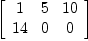 
\label{eq24}\left[ 
\begin{array}{ccc}
1 & 5 &{10}
\
{14}& 0 & 0 
