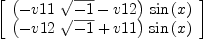 
\label{eq29}\left[ 
\begin{array}{c}
{{\left(-{v 11 \ {\sqrt{- 1}}}- v 12 \right)}\ {\sin \left({x}\right)}}
\
{{\left(-{v 12 \ {\sqrt{- 1}}}+ v 11 \right)}\ {\sin \left({x}\right)}}
