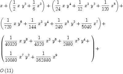 
\label{eq8}\begin{array}{@{}l}
\displaystyle
x +{\left({{1 \over 2}\  x \ {{y}^{2}}}+{{1 \over 6}\ {{x}^{3}}}\right)}+{\left({{1 \over{24}}\  x \ {{y}^{4}}}+{{1 \over{12}}\ {{x}^{3}}\ {{y}^{2}}}+{{1 \over{120}}\ {{x}^{5}}}\right)}+ 
\
\
\displaystyle
{\left({{1 \over{720}}\  x \ {{y}^{6}}}+{{1 \over{144}}\ {{x}^{3}}\ {{y}^{4}}}+{{1 \over{240}}\ {{x}^{5}}\ {{y}^{2}}}+{{1 \over{5
040}}\ {{x}^{7}}}\right)}+ 
\
\
\displaystyle
{\left({
\begin{array}{@{}l}
\displaystyle
{{1 \over{40320}}\  x \ {{y}^{8}}}+{{1 \over{4320}}\ {{x}^{3}}\ {{y}^{6}}}+{{1 \over{2880}}\ {{x}^{5}}\ {{y}^{4}}}+ 
\
\
\displaystyle
{{1 \over{10080}}\ {{x}^{7}}\ {{y}^{2}}}+{{1 \over{362880}}\ {{x}^{9}}}

