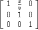 
\label{eq1}\left[ 
\begin{array}{ccc}
1 &{\frac{x}{y}}& 0 
\
0 & 1 & 0 
\
0 & 0 & 1 
