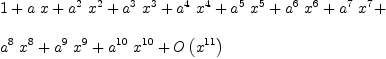
\label{eq2}\begin{array}{@{}l}
\displaystyle
1 +{a \  x}+{{{a}^{2}}\ {{x}^{2}}}+{{{a}^{3}}\ {{x}^{3}}}+{{{a}^{4}}\ {{x}^{4}}}+{{{a}^{5}}\ {{x}^{5}}}+{{{a}^{6}}\ {{x}^{6}}}+{{{a}^{7}}\ {{x}^{7}}}+ 
\
\
\displaystyle
{{{a}^{8}}\ {{x}^{8}}}+{{{a}^{9}}\ {{x}^{9}}}+{{{a}^{10}}\ {{x}^{10}}}+{O \left({{x}^{11}}\right)}
