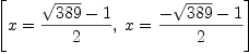 
\label{eq59}\left[{x ={\frac{{\sqrt{389}}- 1}{2}}}, \:{x ={\frac{-{\sqrt{3
89}}- 1}{2}}}\right]