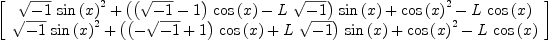 
\label{eq36}\left[ 
\begin{array}{c}
{{{\sqrt{- 1}}\ {{\sin \left({x}\right)}^{2}}}+{{\left({{\left({\sqrt{- 1}}- 1 \right)}\ {\cos \left({x}\right)}}-{L \ {\sqrt{- 1}}}\right)}\ {\sin \left({x}\right)}}+{{\cos \left({x}\right)}^{2}}-{L \ {\cos \left({x}\right)}}}
\
{{{\sqrt{- 1}}\ {{\sin \left({x}\right)}^{2}}}+{{\left({{\left(-{\sqrt{- 1}}+ 1 \right)}\ {\cos \left({x}\right)}}+{L \ {\sqrt{- 1}}}\right)}\ {\sin \left({x}\right)}}+{{\cos \left({x}\right)}^{2}}-{L \ {\cos \left({x}\right)}}}
