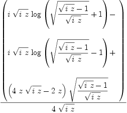 
\label{eq2}{\left(
\begin{array}{@{}l}
\displaystyle
{i \ {\sqrt{i \  z}}\ {\log \left({{\sqrt{{{\sqrt{i \  z}}- 1}\over{\sqrt{i \  z}}}}+ 1}\right)}}- 
\
\
\displaystyle
{i \ {\sqrt{i \  z}}\ {\log \left({{\sqrt{{{\sqrt{i \  z}}- 1}\over{\sqrt{i \  z}}}}- 1}\right)}}+ 
\
\
\displaystyle
{{\left({4 \  z \ {\sqrt{i \  z}}}-{2 \  z}\right)}\ {\sqrt{{{\sqrt{i \  z}}- 1}\over{\sqrt{i \  z}}}}}
