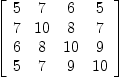 
\label{eq21}\left[ 
\begin{array}{cccc}
5 & 7 & 6 & 5 
\
7 &{10}& 8 & 7 
\
6 & 8 &{10}& 9 
\
5 & 7 & 9 &{10}

