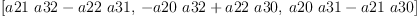 
\label{eq6}\begin{array}{@{}l}
\displaystyle
\left[{{a 21 \  a 32}-{a 22 \  a 31}}, \:{-{a 20 \  a 32}+{a 22 \  a 30}}, \:{{a 20 \  a 31}-{a 21 \  a 30}}\right] 
