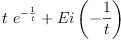 
\label{eq22}{t \ {{e}^{-{\frac{1}{t}}}}}+{Ei \left({-{\frac{1}{t}}}\right)}