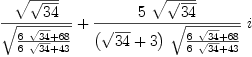
\label{eq27}{{\sqrt{\sqrt{34}}}\over{\sqrt{{{6 \ {\sqrt{34}}}+{68}}\over{{6 \ {\sqrt{34}}}+{43}}}}}+{{{5 \ {\sqrt{\sqrt{34}}}}\over{{\left({\sqrt{3
4}}+ 3 \right)}\ {\sqrt{{{6 \ {\sqrt{34}}}+{68}}\over{{6 \ {\sqrt{3
4}}}+{43}}}}}}\  i}