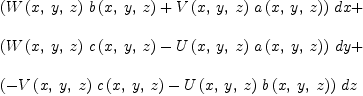 
\label{eq8}\begin{array}{@{}l}
\displaystyle
{{\left({{W \left({x , \: y , \: z}\right)}\ {b \left({x , \: y , \: z}\right)}}+{{V \left({x , \: y , \: z}\right)}\ {a \left({x , \: y , \: z}\right)}}\right)}\  dx}+ 
\
\
\displaystyle
{{\left({{W \left({x , \: y , \: z}\right)}\ {c \left({x , \: y , \: z}\right)}}-{{U \left({x , \: y , \: z}\right)}\ {a \left({x , \: y , \: z}\right)}}\right)}\  dy}+ 
\
\
\displaystyle
{{\left(-{{V \left({x , \: y , \: z}\right)}\ {c \left({x , \: y , \: z}\right)}}-{{U \left({x , \: y , \: z}\right)}\ {b \left({x , \: y , \: z}\right)}}\right)}\  dz}
