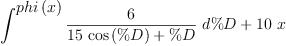 
\label{eq5}{\int^{
\displaystyle
{phi \left({x}\right)}}{{\frac{6}{{{15}\ {\cos \left({\%D}\right)}}+ \%D}}\ {d \%D}}}+{{10}\  x}