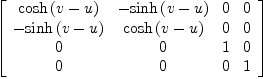 
\label{eq46}\left[ 
\begin{array}{cccc}
{\cosh \left({v - u}\right)}& -{\sinh \left({v - u}\right)}& 0 & 0 
\
-{\sinh \left({v - u}\right)}&{\cosh \left({v - u}\right)}& 0 & 0 
\
0 & 0 & 1 & 0 
\
0 & 0 & 0 & 1 
