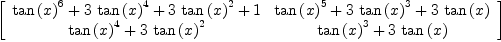 
\label{eq1}\left[ 
\begin{array}{cc}
{{{\tan \left({x}\right)}^6}+{3 \ {{\tan \left({x}\right)}^4}}+{3 \ {{\tan \left({x}\right)}^2}}+ 1}&{{{\tan \left({x}\right)}^5}+{3 \ {{\tan \left({x}\right)}^3}}+{3 \ {\tan \left({x}\right)}}}
\
{{{\tan \left({x}\right)}^4}+{3 \ {{\tan \left({x}\right)}^2}}}&{{{\tan \left({x}\right)}^3}+{3 \ {\tan \left({x}\right)}}}

