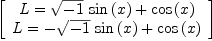 
\label{eq19}\left[ 
\begin{array}{c}
{L ={{{\sqrt{- 1}}\ {\sin \left({x}\right)}}+{\cos \left({x}\right)}}}
\
{L ={-{{\sqrt{- 1}}\ {\sin \left({x}\right)}}+{\cos \left({x}\right)}}}
