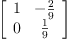 
\label{eq2}\left[ 
\begin{array}{cc}
1 & -{\frac{2}{9}}
\
0 &{\frac{1}{9}}
