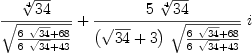 
\label{eq26}{{\root{4}\of{34}}\over{\sqrt{{{6 \ {\sqrt{34}}}+{68}}\over{{6 \ {\sqrt{34}}}+{43}}}}}+{{{5 \ {\root{4}\of{34}}}\over{{\left({\sqrt{3
4}}+ 3 \right)}\ {\sqrt{{{6 \ {\sqrt{34}}}+{68}}\over{{6 \ {\sqrt{3
4}}}+{43}}}}}}\  i}